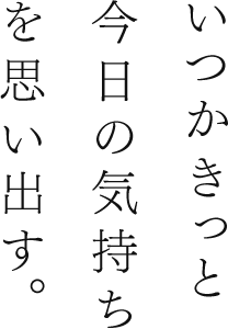 いつかきっと、今日の気持ちを思い出す。